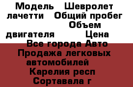  › Модель ­ Шевролет лачетти › Общий пробег ­ 145 000 › Объем двигателя ­ 109 › Цена ­ 260 - Все города Авто » Продажа легковых автомобилей   . Карелия респ.,Сортавала г.